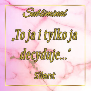 #20 Subliminal Silent „To ja i tylko ja decyduje … (KOBIETA)